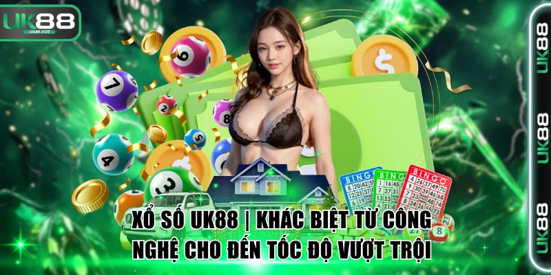 Xổ Số UK88 | Khác Biệt Từ Công Nghệ Cho Đến Tốc Độ Vượt Trội